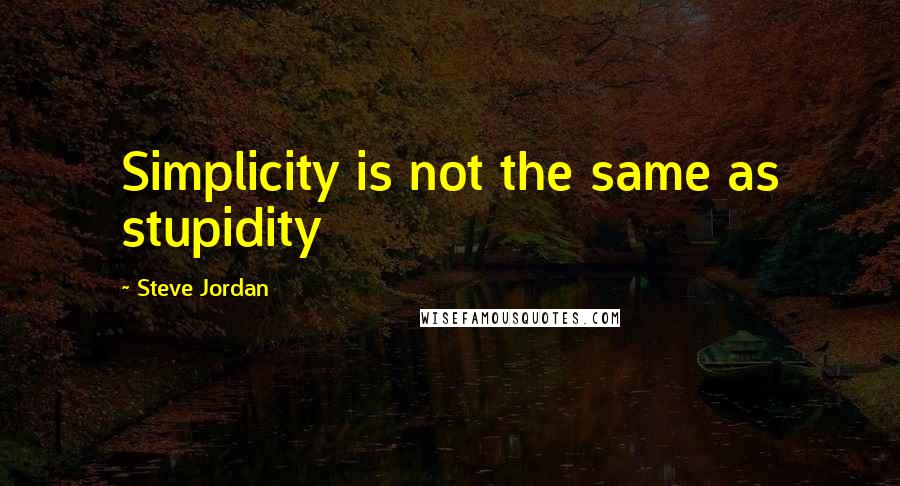 Steve Jordan Quotes: Simplicity is not the same as stupidity