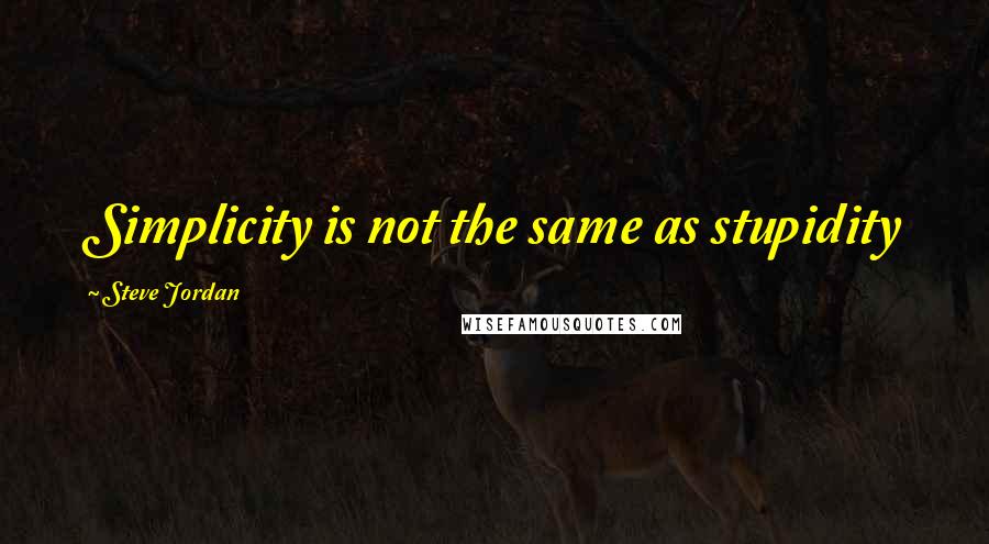 Steve Jordan Quotes: Simplicity is not the same as stupidity