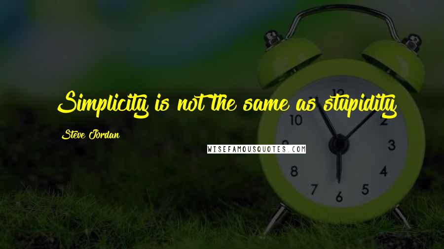 Steve Jordan Quotes: Simplicity is not the same as stupidity