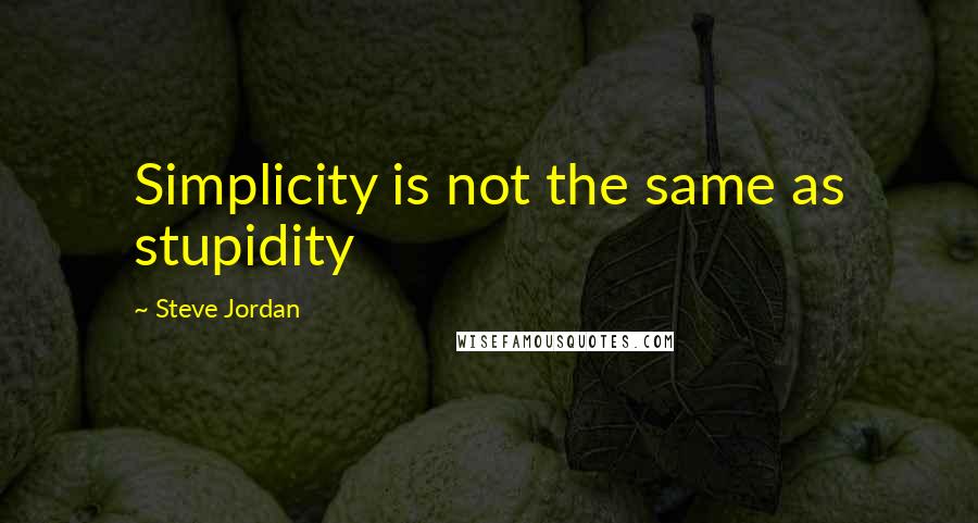 Steve Jordan Quotes: Simplicity is not the same as stupidity