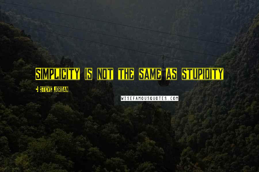 Steve Jordan Quotes: Simplicity is not the same as stupidity