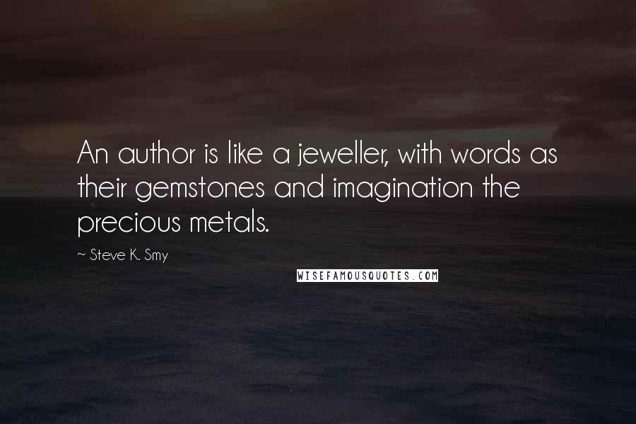 Steve K. Smy Quotes: An author is like a jeweller, with words as their gemstones and imagination the precious metals.