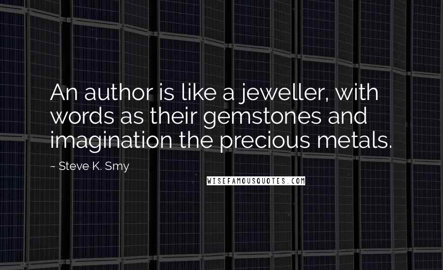 Steve K. Smy Quotes: An author is like a jeweller, with words as their gemstones and imagination the precious metals.