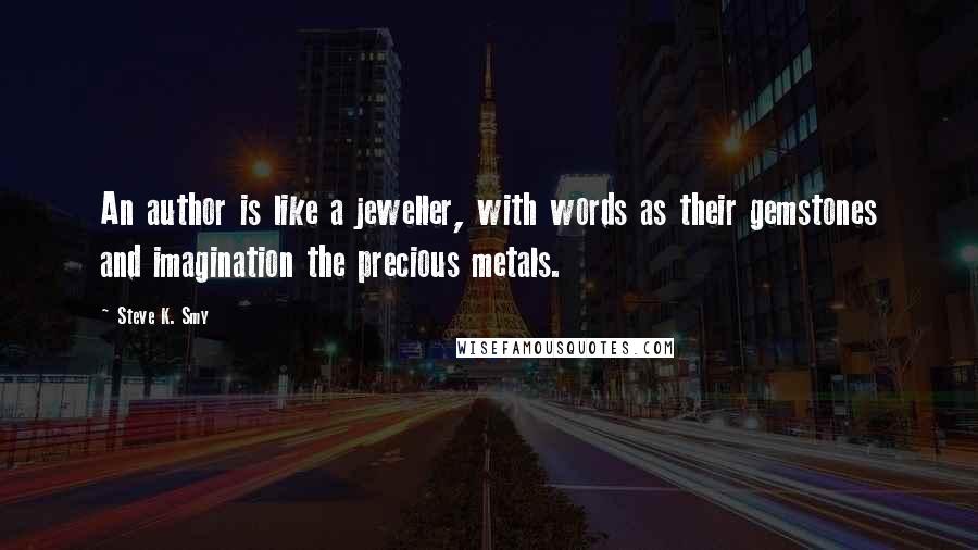 Steve K. Smy Quotes: An author is like a jeweller, with words as their gemstones and imagination the precious metals.