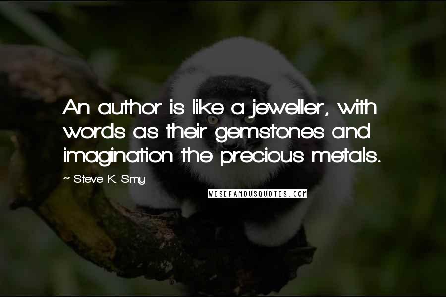 Steve K. Smy Quotes: An author is like a jeweller, with words as their gemstones and imagination the precious metals.