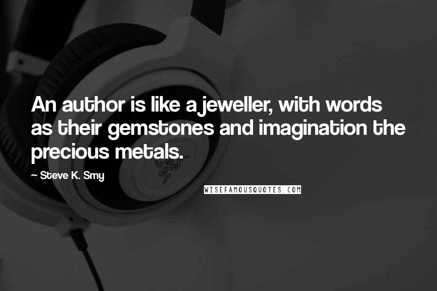 Steve K. Smy Quotes: An author is like a jeweller, with words as their gemstones and imagination the precious metals.