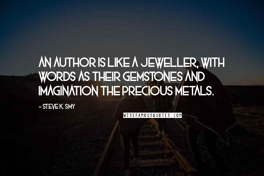 Steve K. Smy Quotes: An author is like a jeweller, with words as their gemstones and imagination the precious metals.