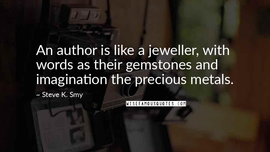 Steve K. Smy Quotes: An author is like a jeweller, with words as their gemstones and imagination the precious metals.