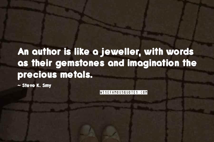 Steve K. Smy Quotes: An author is like a jeweller, with words as their gemstones and imagination the precious metals.