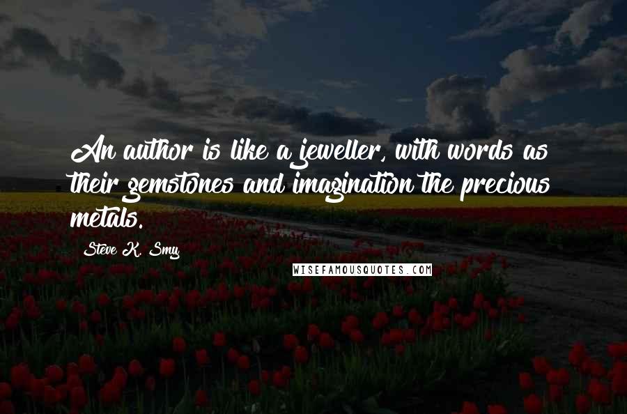 Steve K. Smy Quotes: An author is like a jeweller, with words as their gemstones and imagination the precious metals.