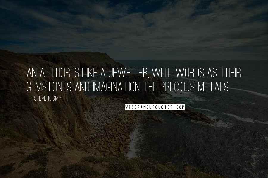 Steve K. Smy Quotes: An author is like a jeweller, with words as their gemstones and imagination the precious metals.