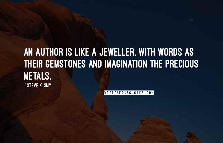 Steve K. Smy Quotes: An author is like a jeweller, with words as their gemstones and imagination the precious metals.