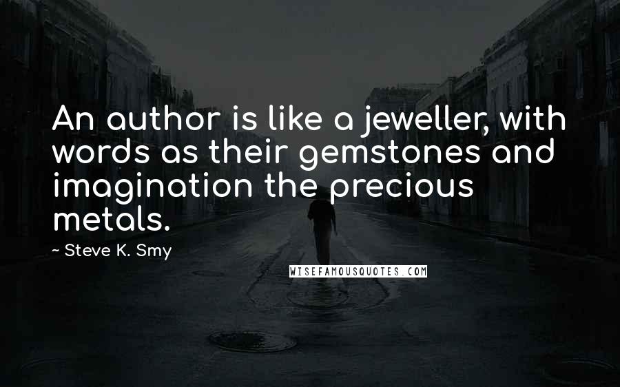 Steve K. Smy Quotes: An author is like a jeweller, with words as their gemstones and imagination the precious metals.