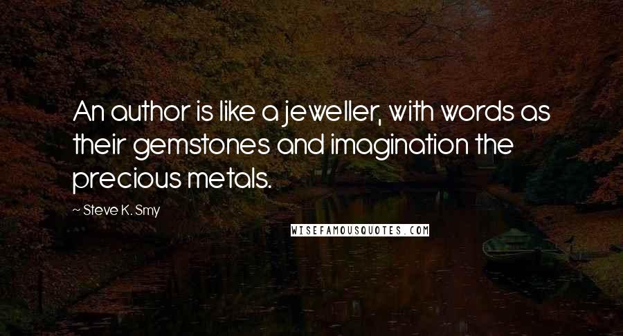 Steve K. Smy Quotes: An author is like a jeweller, with words as their gemstones and imagination the precious metals.