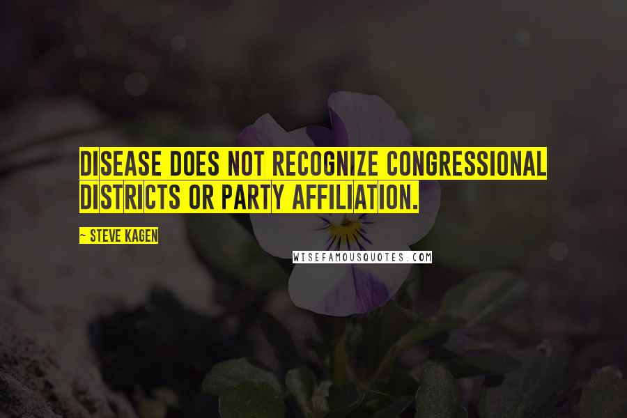 Steve Kagen Quotes: Disease does not recognize congressional districts or party affiliation.