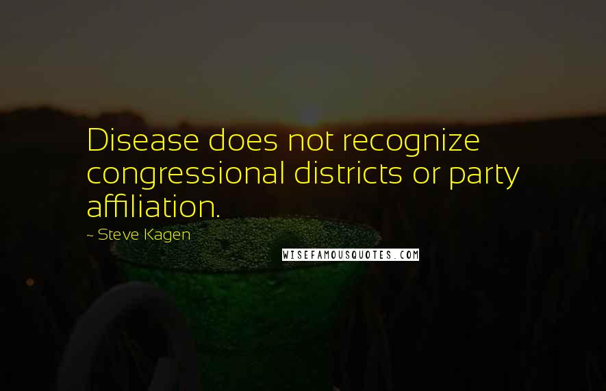 Steve Kagen Quotes: Disease does not recognize congressional districts or party affiliation.
