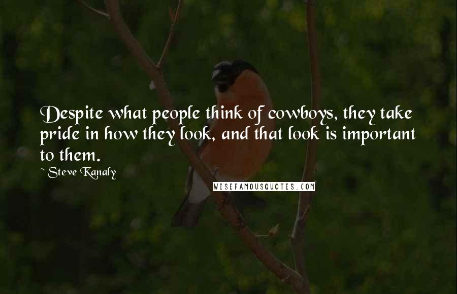 Steve Kanaly Quotes: Despite what people think of cowboys, they take pride in how they look, and that look is important to them.