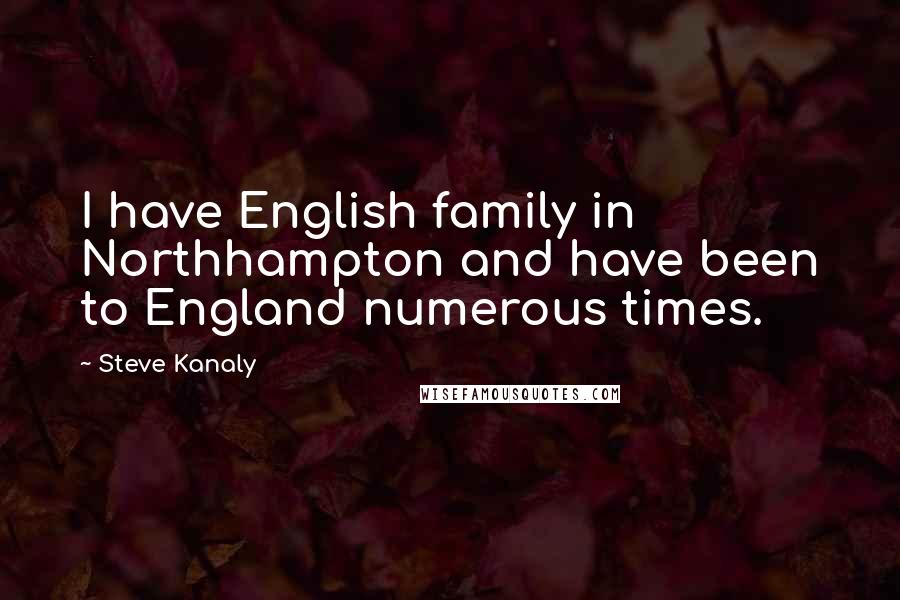 Steve Kanaly Quotes: I have English family in Northhampton and have been to England numerous times.