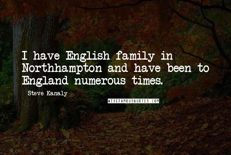 Steve Kanaly Quotes: I have English family in Northhampton and have been to England numerous times.