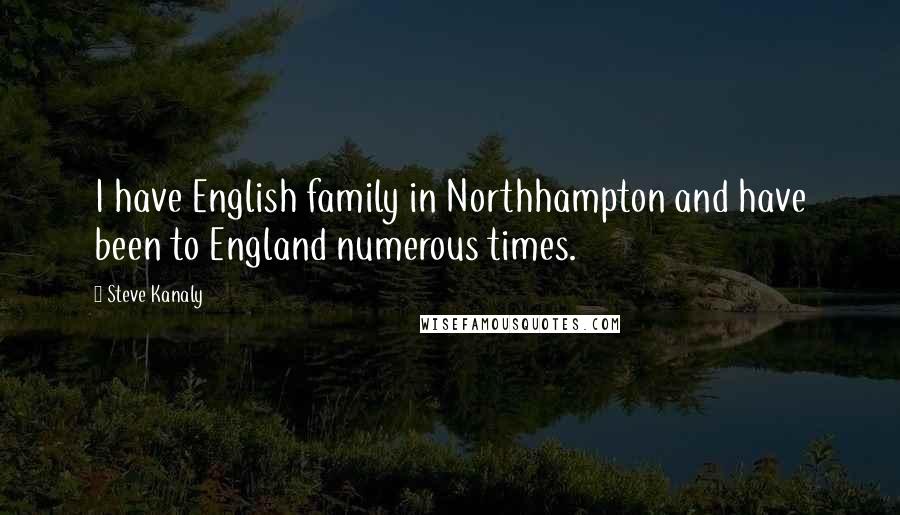 Steve Kanaly Quotes: I have English family in Northhampton and have been to England numerous times.