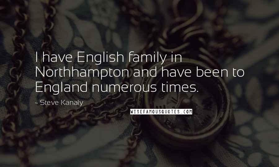 Steve Kanaly Quotes: I have English family in Northhampton and have been to England numerous times.