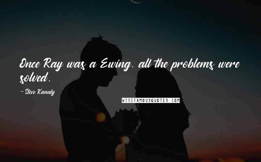 Steve Kanaly Quotes: Once Ray was a Ewing, all the problems were solved.