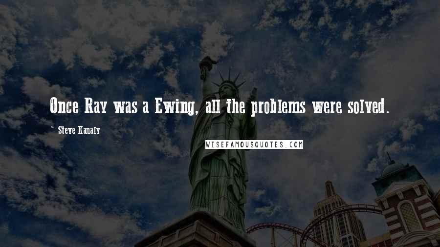 Steve Kanaly Quotes: Once Ray was a Ewing, all the problems were solved.