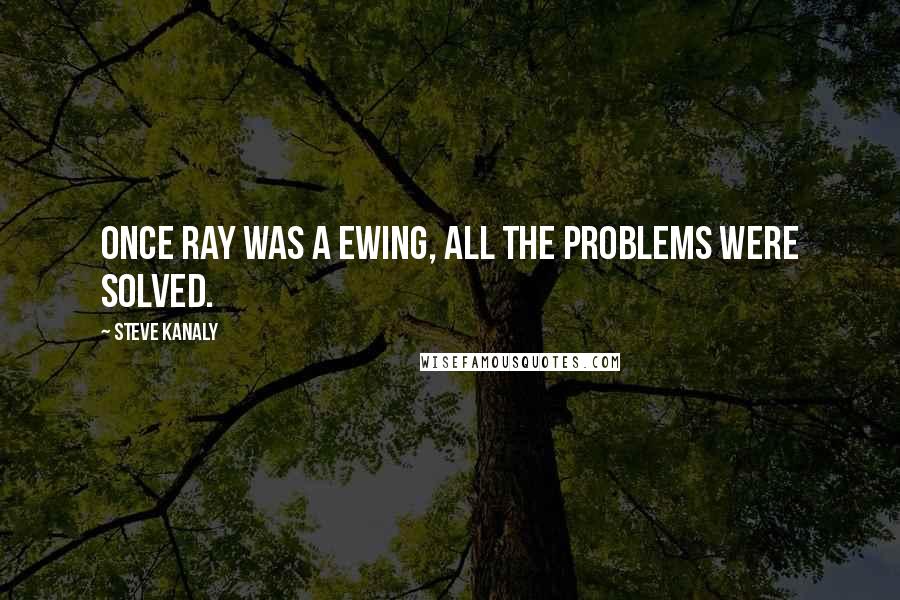 Steve Kanaly Quotes: Once Ray was a Ewing, all the problems were solved.