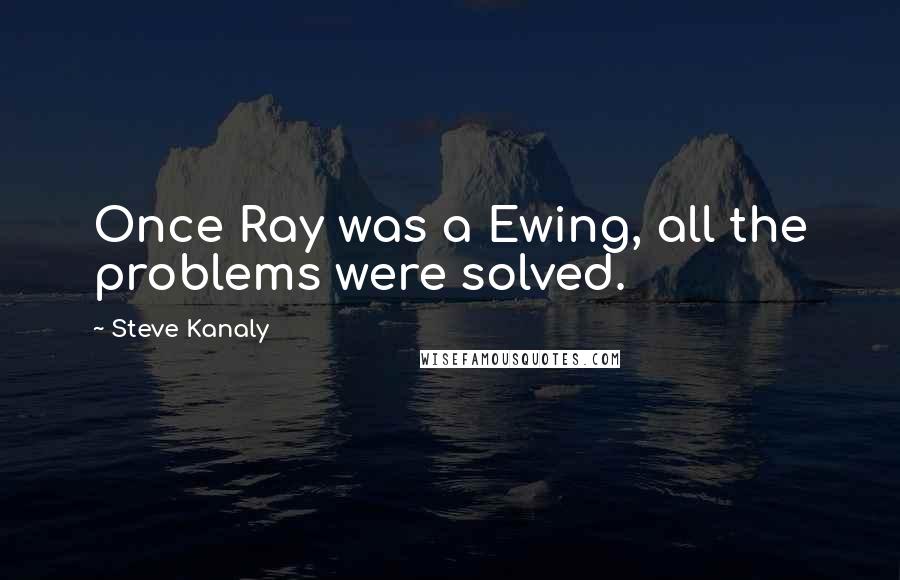 Steve Kanaly Quotes: Once Ray was a Ewing, all the problems were solved.