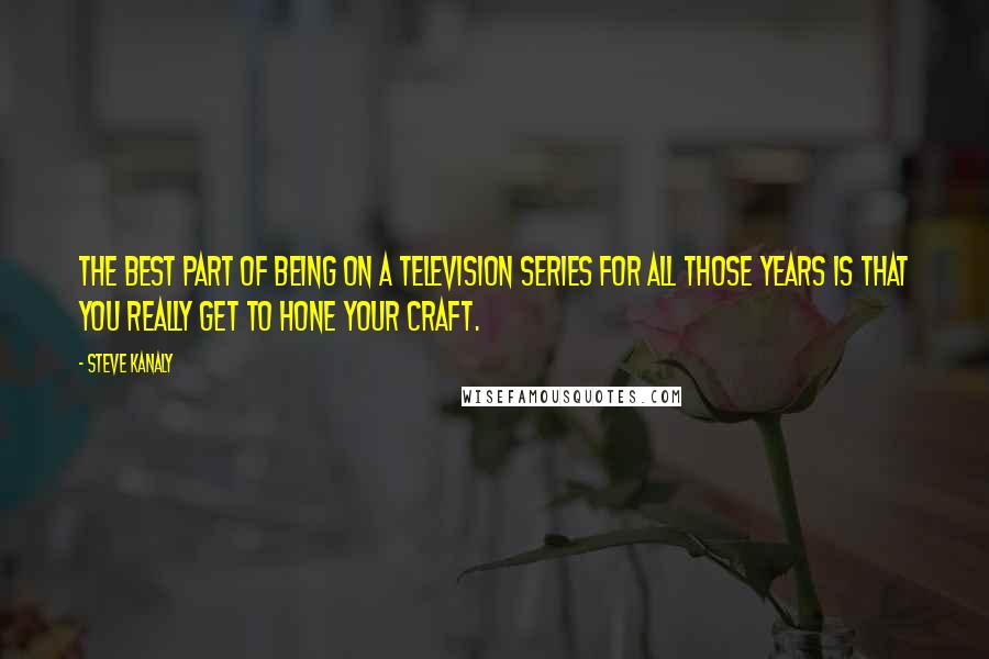 Steve Kanaly Quotes: The best part of being on a television series for all those years is that you really get to hone your craft.