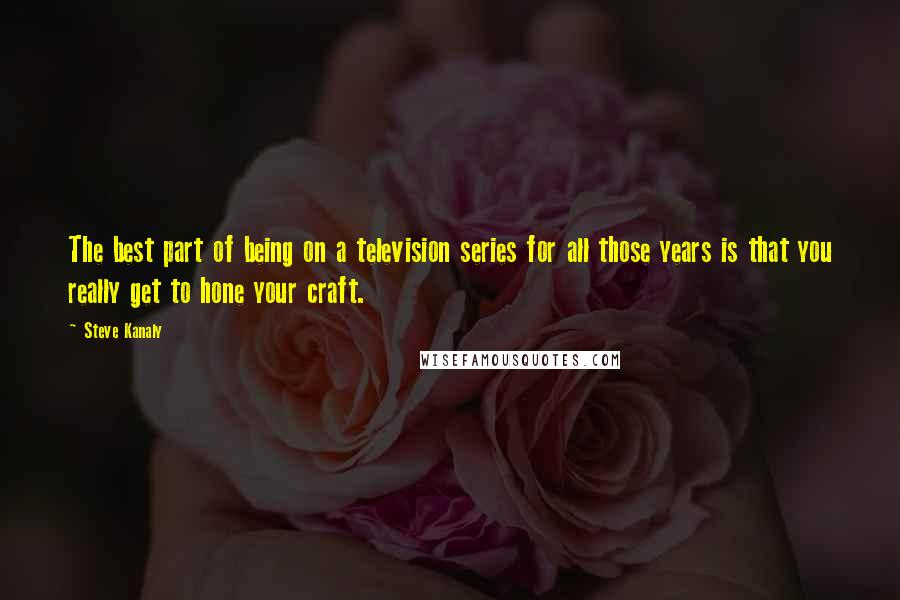 Steve Kanaly Quotes: The best part of being on a television series for all those years is that you really get to hone your craft.