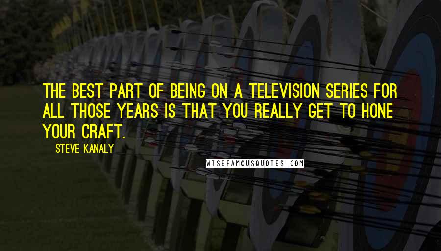 Steve Kanaly Quotes: The best part of being on a television series for all those years is that you really get to hone your craft.
