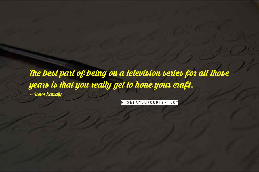 Steve Kanaly Quotes: The best part of being on a television series for all those years is that you really get to hone your craft.