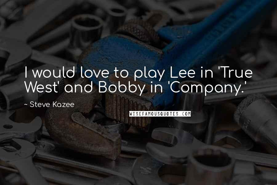 Steve Kazee Quotes: I would love to play Lee in 'True West' and Bobby in 'Company.'