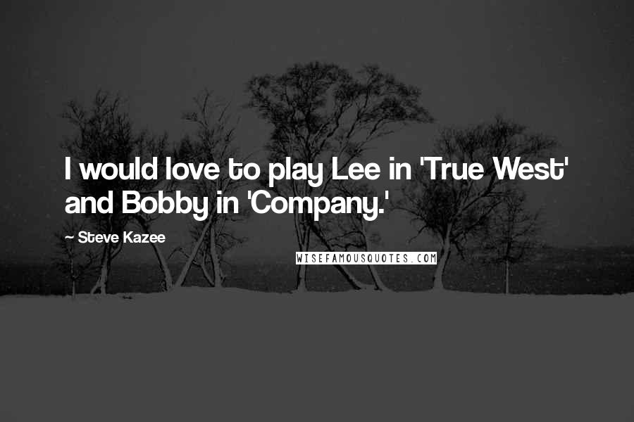 Steve Kazee Quotes: I would love to play Lee in 'True West' and Bobby in 'Company.'