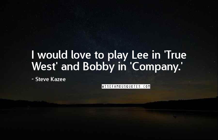 Steve Kazee Quotes: I would love to play Lee in 'True West' and Bobby in 'Company.'