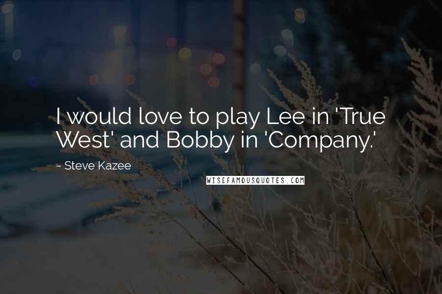 Steve Kazee Quotes: I would love to play Lee in 'True West' and Bobby in 'Company.'