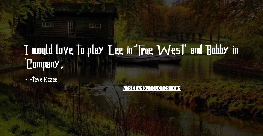 Steve Kazee Quotes: I would love to play Lee in 'True West' and Bobby in 'Company.'