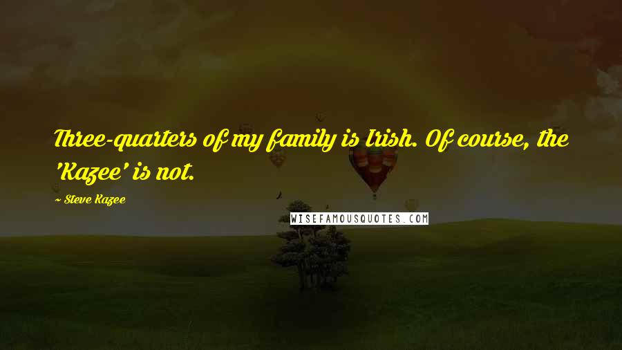 Steve Kazee Quotes: Three-quarters of my family is Irish. Of course, the 'Kazee' is not.