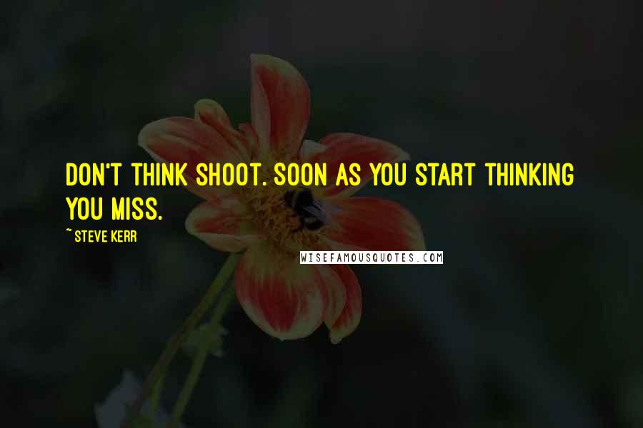 Steve Kerr Quotes: Don't think shoot. Soon as you start thinking you miss.