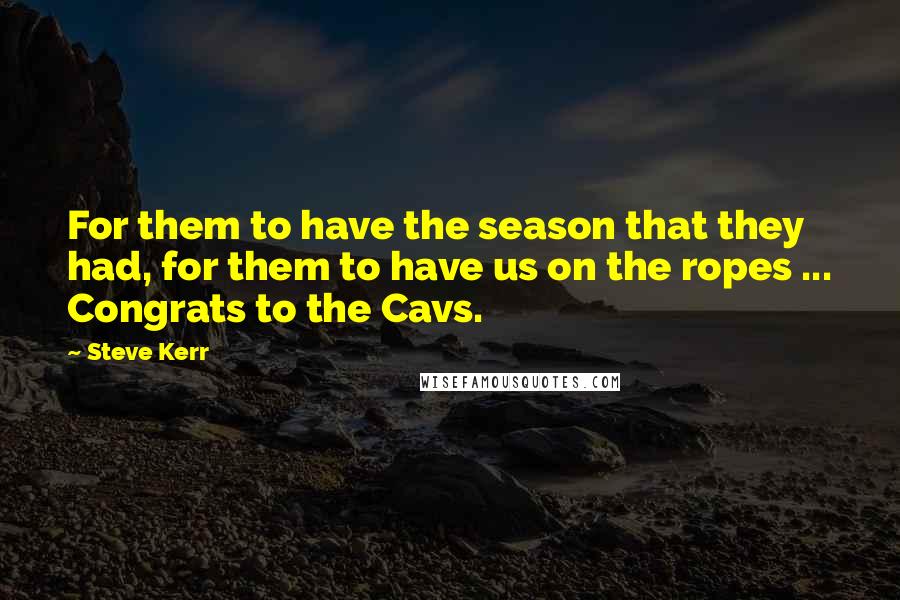 Steve Kerr Quotes: For them to have the season that they had, for them to have us on the ropes ... Congrats to the Cavs.