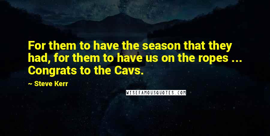 Steve Kerr Quotes: For them to have the season that they had, for them to have us on the ropes ... Congrats to the Cavs.