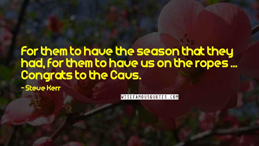 Steve Kerr Quotes: For them to have the season that they had, for them to have us on the ropes ... Congrats to the Cavs.