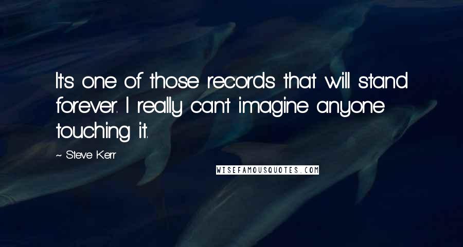 Steve Kerr Quotes: It's one of those records that will stand forever. I really can't imagine anyone touching it.