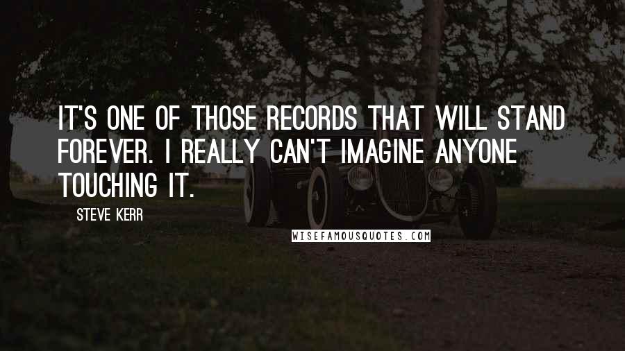 Steve Kerr Quotes: It's one of those records that will stand forever. I really can't imagine anyone touching it.