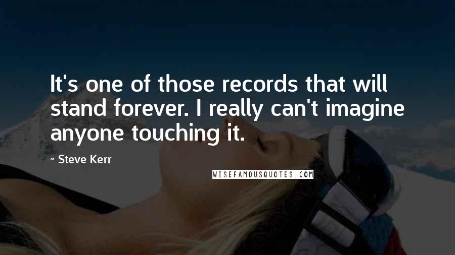 Steve Kerr Quotes: It's one of those records that will stand forever. I really can't imagine anyone touching it.