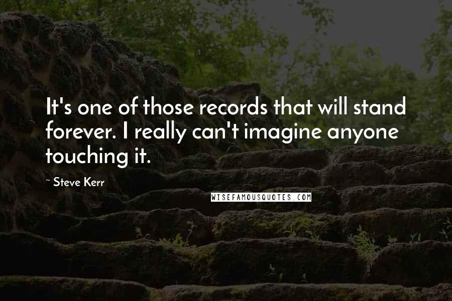 Steve Kerr Quotes: It's one of those records that will stand forever. I really can't imagine anyone touching it.