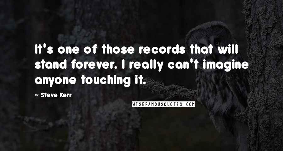Steve Kerr Quotes: It's one of those records that will stand forever. I really can't imagine anyone touching it.