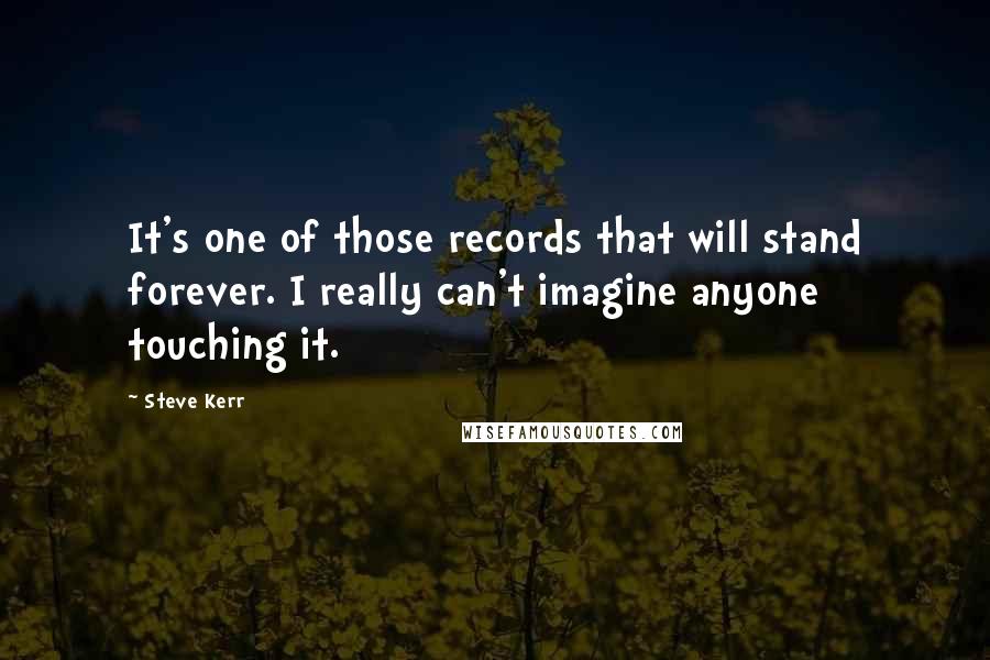 Steve Kerr Quotes: It's one of those records that will stand forever. I really can't imagine anyone touching it.