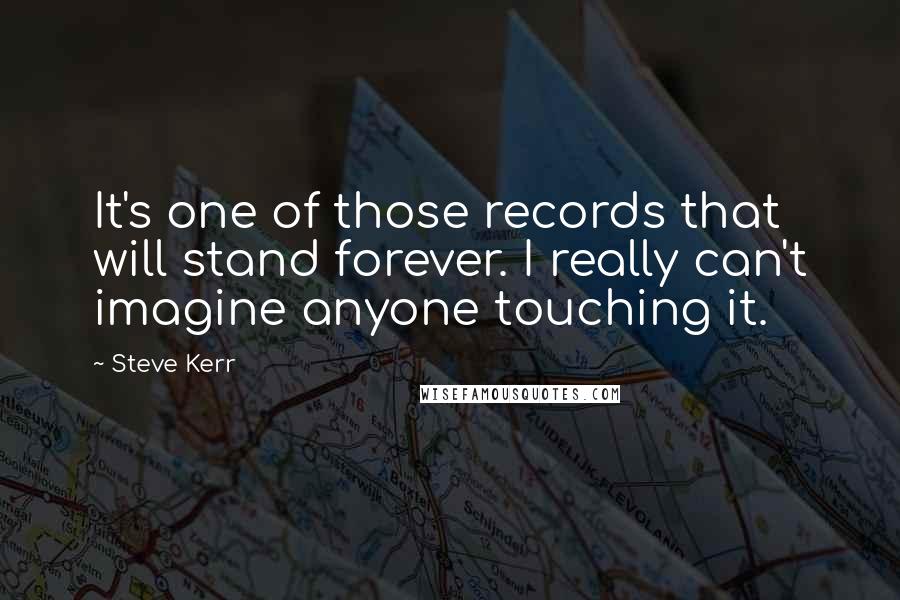 Steve Kerr Quotes: It's one of those records that will stand forever. I really can't imagine anyone touching it.